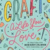 Craft a Life You Love 25 Practices for Infusing Creativity Fun and Intention into Your Every Day